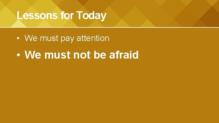 Lessons for Today • We must pay attention • We must not be afraid