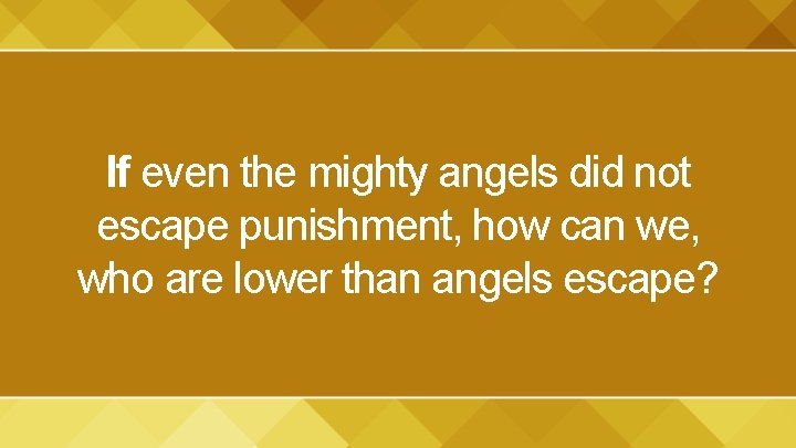 If even the mighty angels did not escape punishment, how can we, who are