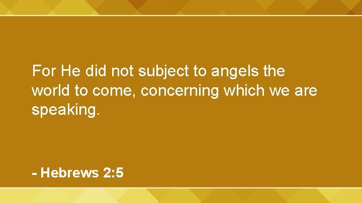 For He did not subject to angels the world to come, concerning which we