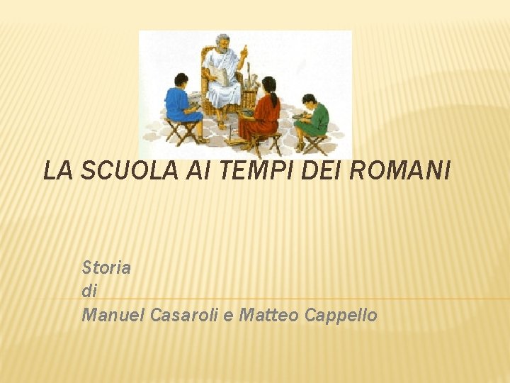 . LA SCUOLA AI TEMPI DEI ROMANI Storia di Manuel Casaroli e Matteo Cappello