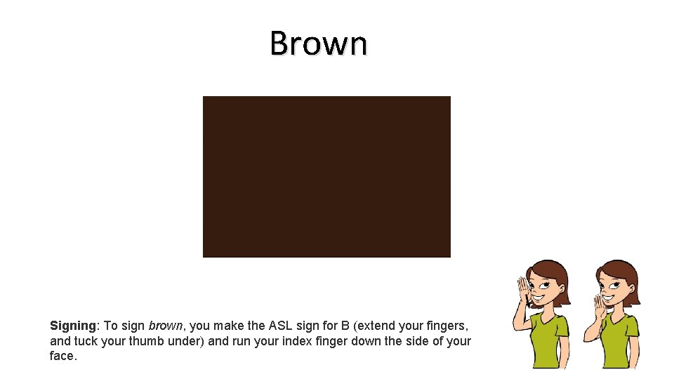 Brown Signing: To sign brown, you make the ASL sign for B (extend your