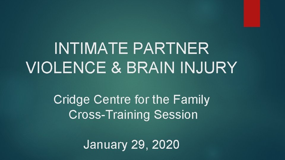INTIMATE PARTNER VIOLENCE & BRAIN INJURY Cridge Centre for the Family Cross-Training Session January