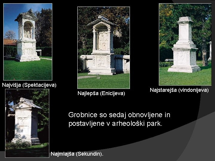 Najvišja (Spektacijeva) Najlepša (Enicijeva) Najstarejša (vindonijeva) Grobnice so sedaj obnovljene in postavljene v arheološki