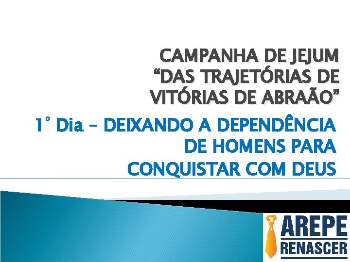 CAMPANHA DE JEJUM “DAS TRAJETÓRIAS DE VITÓRIAS DE ABRAÃO” 1º Dia – DEIXANDO A