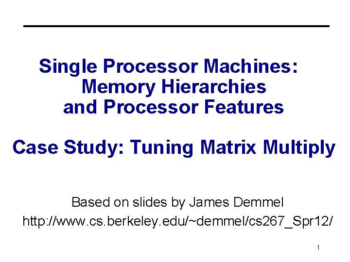 Single Processor Machines: Memory Hierarchies and Processor Features Case Study: Tuning Matrix Multiply Based