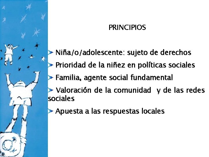 PRINCIPIOS Niña/o/adolescente: sujeto de derechos Prioridad de la niñez en políticas sociales Familia, agente