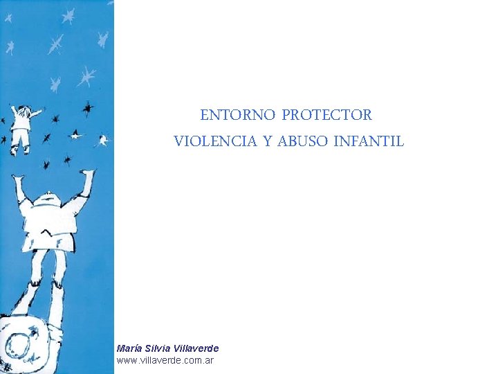 ENTORNO PROTECTOR VIOLENCIA Y ABUSO INFANTIL María Silvia Villaverde www. villaverde. com. ar 