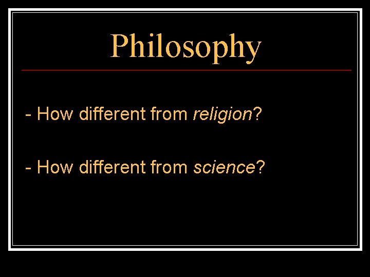 Philosophy - How different from religion? - How different from science? 