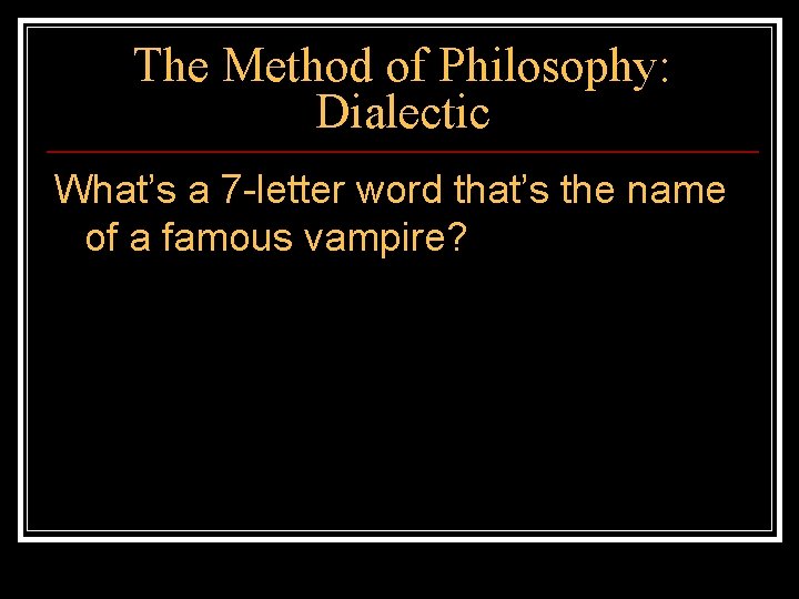 The Method of Philosophy: Dialectic What’s a 7 -letter word that’s the name of