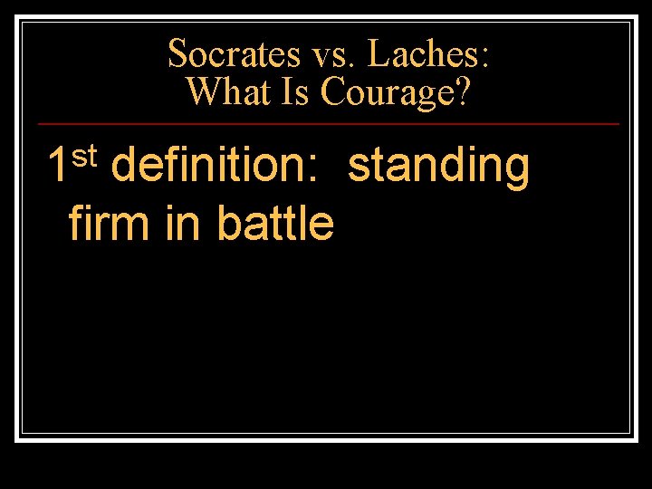 Socrates vs. Laches: What Is Courage? st 1 definition: standing firm in battle 