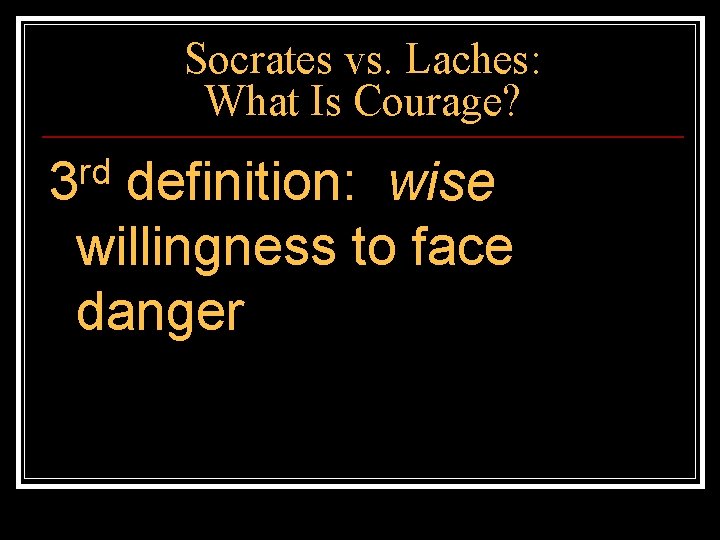 Socrates vs. Laches: What Is Courage? rd 3 definition: wise willingness to face danger