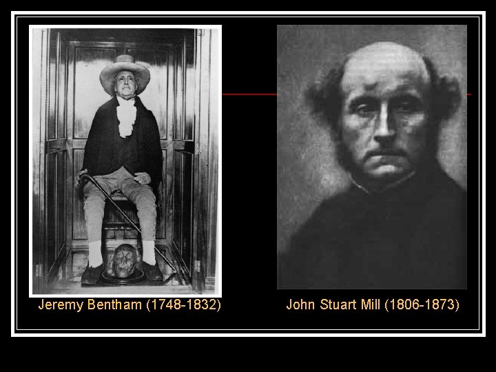Jeremy Bentham (1748 -1832) John Stuart Mill (1806 -1873) 