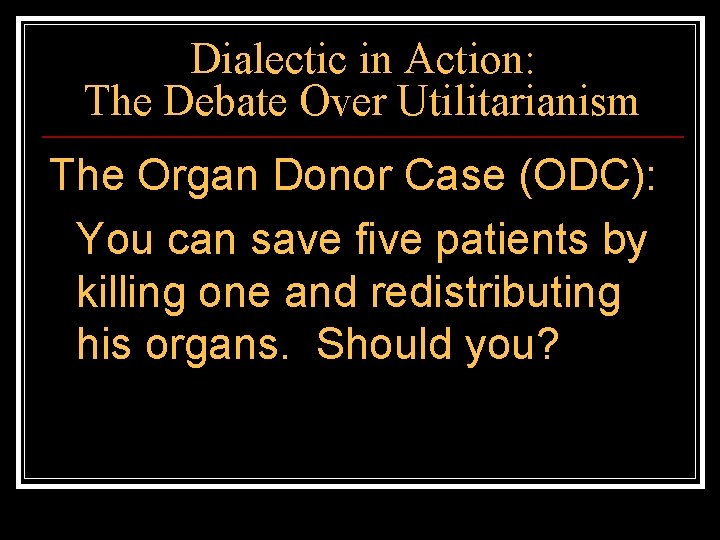 Dialectic in Action: The Debate Over Utilitarianism The Organ Donor Case (ODC): You can