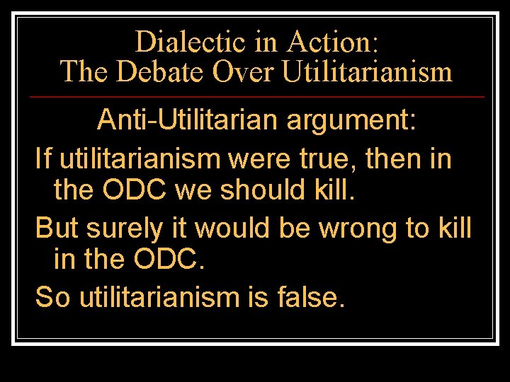 Dialectic in Action: The Debate Over Utilitarianism Anti-Utilitarian argument: If utilitarianism were true, then