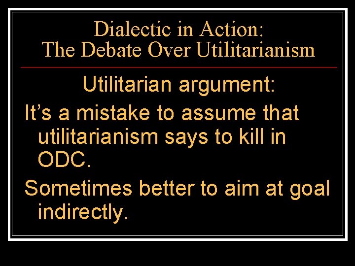 Dialectic in Action: The Debate Over Utilitarianism Utilitarian argument: It’s a mistake to assume