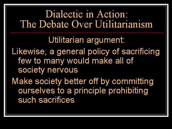 Dialectic in Action: The Debate Over Utilitarianism Utilitarian argument: Likewise, a general policy of