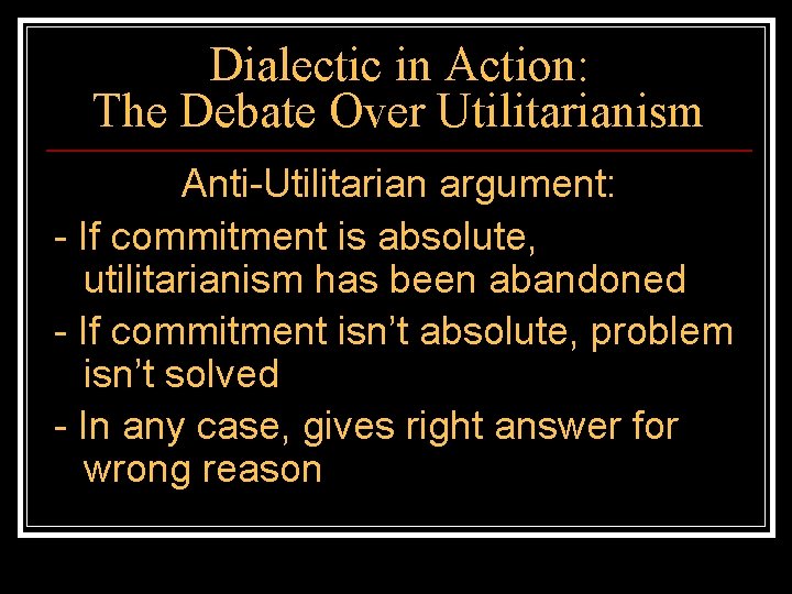 Dialectic in Action: The Debate Over Utilitarianism Anti-Utilitarian argument: - If commitment is absolute,