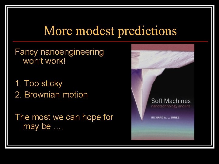 More modest predictions Fancy nanoengineering won’t work! 1. Too sticky 2. Brownian motion The