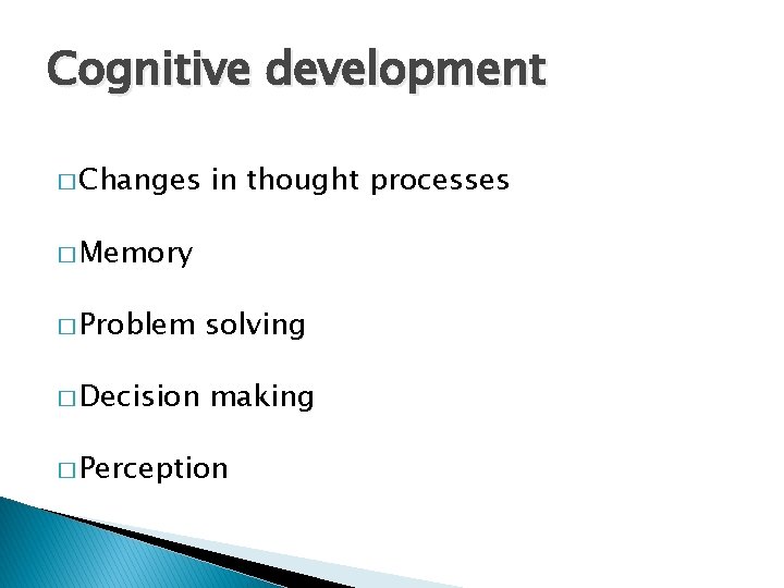 Cognitive development � Changes in thought processes � Memory � Problem solving � Decision