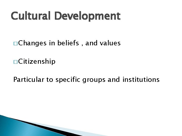 Cultural Development � Changes in beliefs , and values � Citizenship Particular to specific