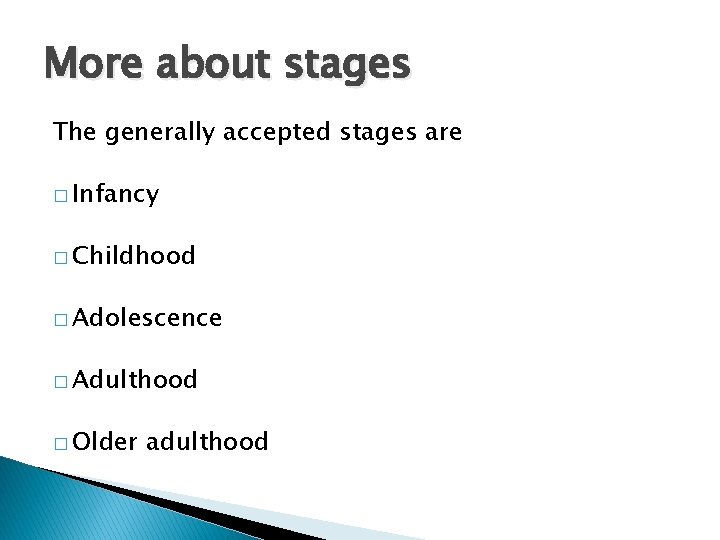 More about stages The generally accepted stages are � Infancy � Childhood � Adolescence