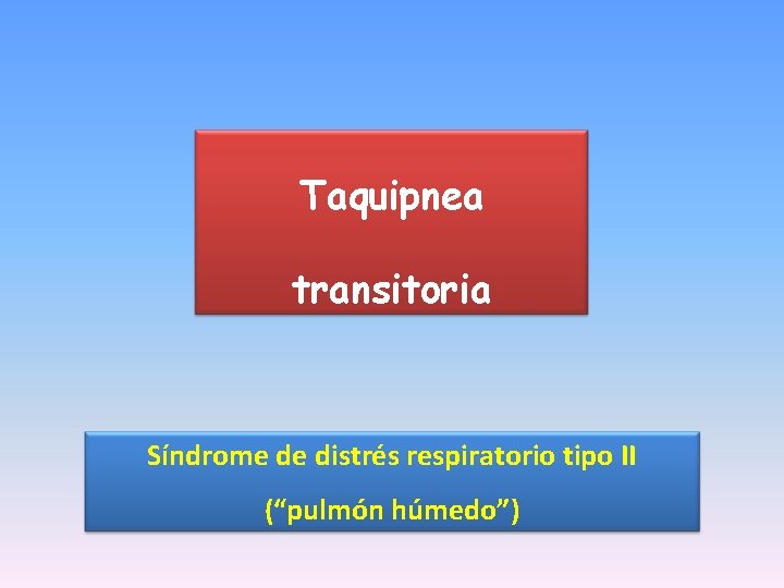 Taquipnea transitoria Síndrome de distrés respiratorio tipo II (“pulmón húmedo”) 