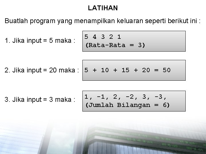 LATIHAN Buatlah program yang menampilkan keluaran seperti berikut ini : 1. Jika input =