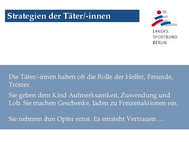 Strategien der Täter/-innen Die Täter/-innen haben oft die Rolle der Helfer, Freunde, Tröster. Sie