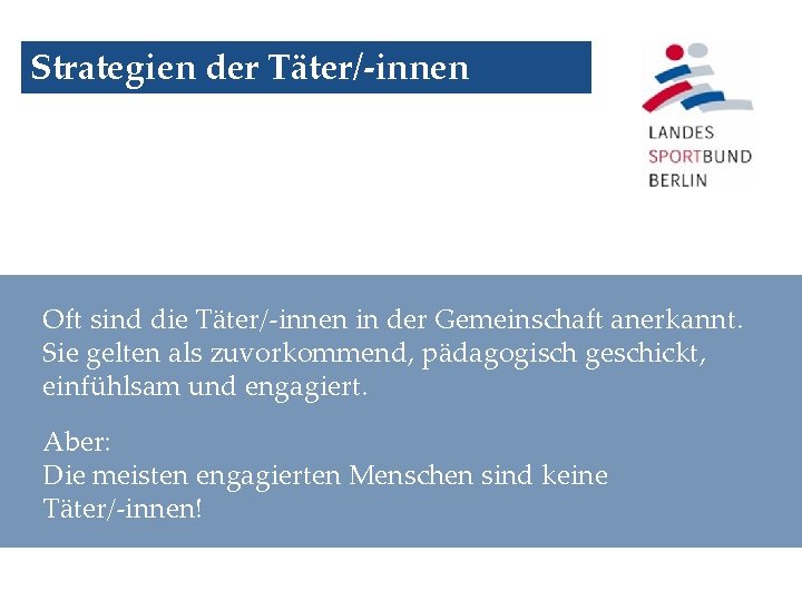 Strategien der Täter/-innen Oft sind die Täter/-innen in der Gemeinschaft anerkannt. Sie gelten als