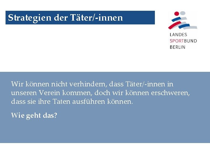 Strategien der Täter/-innen Wir können nicht verhindern, dass Täter/-innen in unseren Verein kommen, doch