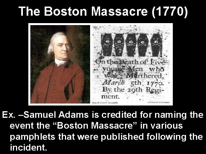 The Boston Massacre (1770) Ex. –Samuel Adams is credited for naming the event the