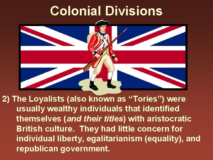 Colonial Divisions 2) The Loyalists (also known as “Tories”) were usually wealthy individuals that