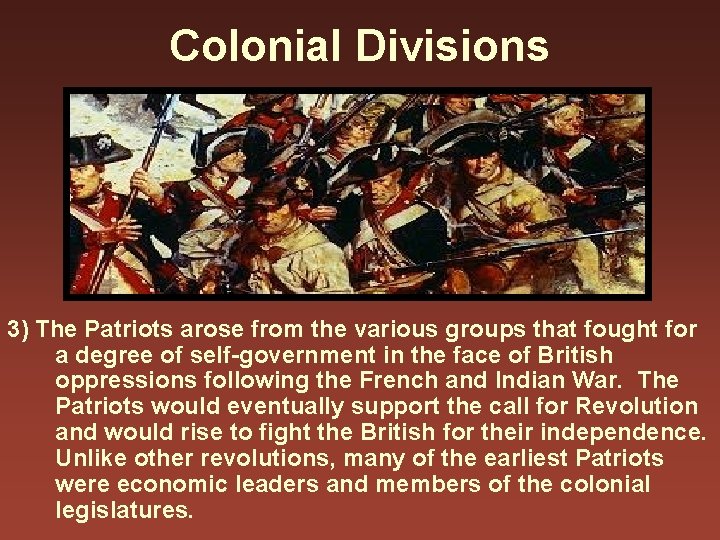 Colonial Divisions 3) The Patriots arose from the various groups that fought for a