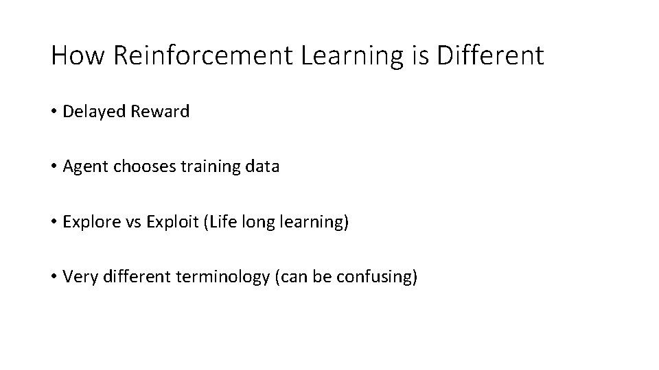 How Reinforcement Learning is Different • Delayed Reward • Agent chooses training data •