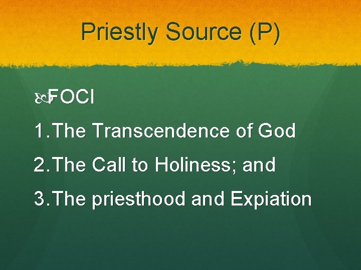 Priestly Source (P) FOCI 1. The Transcendence of God 2. The Call to Holiness; Priestly Source (P) FOCI 1. The Transcendence of God 2. The Call to Holiness;
