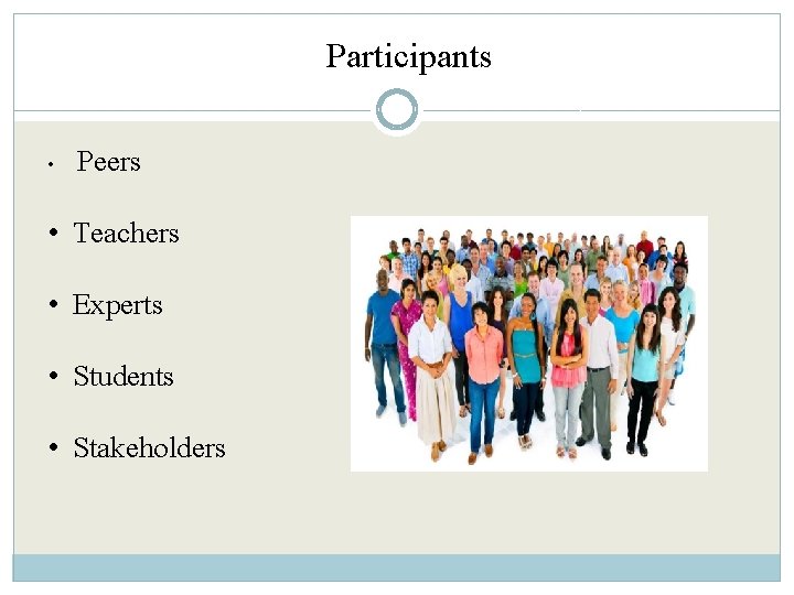 Participants • Peers • Teachers • Experts • Students • Stakeholders 