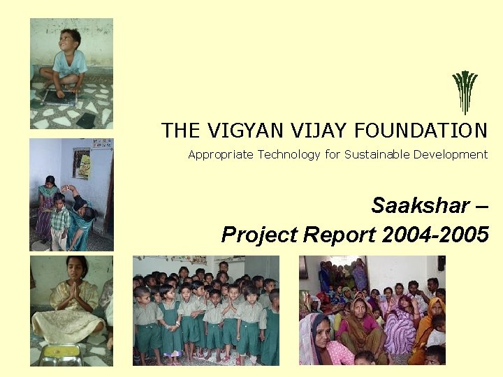 THE VIGYAN VIJAY FOUNDATION Appropriate Technology for Sustainable Development Saakshar – Project Report 2004