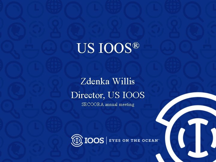 US IOOS® Zdenka Willis Director, US IOOS SECOORA annual meeting 