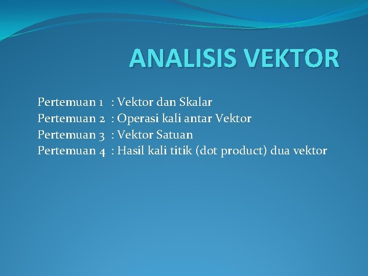 ANALISIS VEKTOR Pertemuan 1 Pertemuan 2 Pertemuan 3 Pertemuan 4 : Vektor dan Skalar