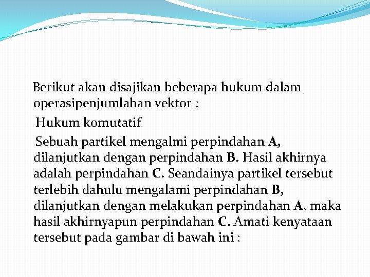 Berikut akan disajikan beberapa hukum dalam operasipenjumlahan vektor : Hukum komutatif Sebuah partikel mengalmi