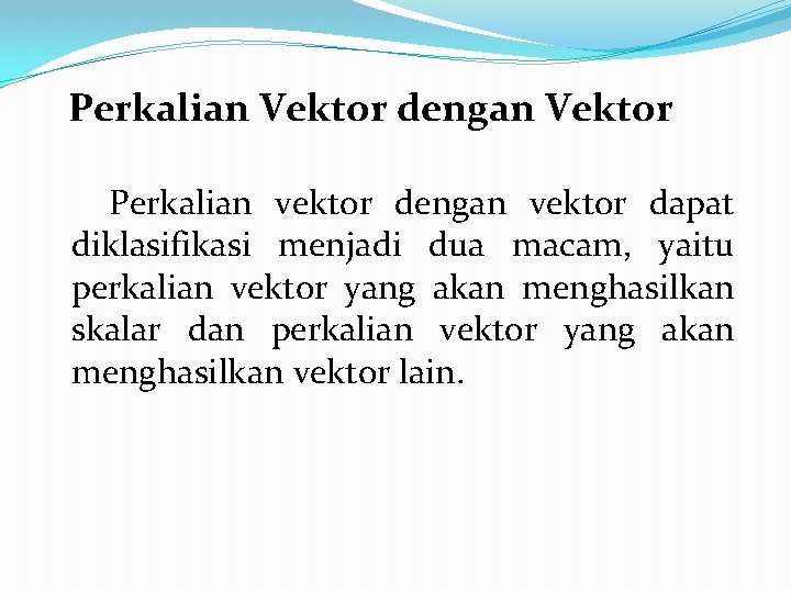 Perkalian Vektor dengan Vektor Perkalian vektor dengan vektor dapat diklasifikasi menjadi dua macam, yaitu