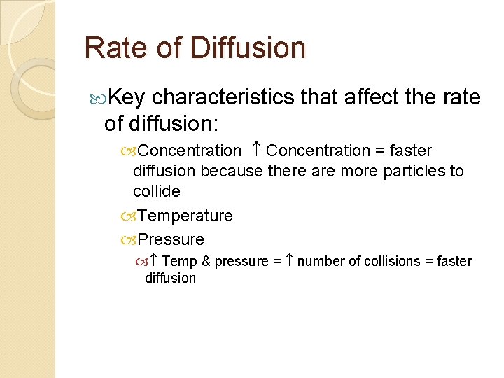 Rate of Diffusion Key characteristics that affect the rate of diffusion: Concentration = faster