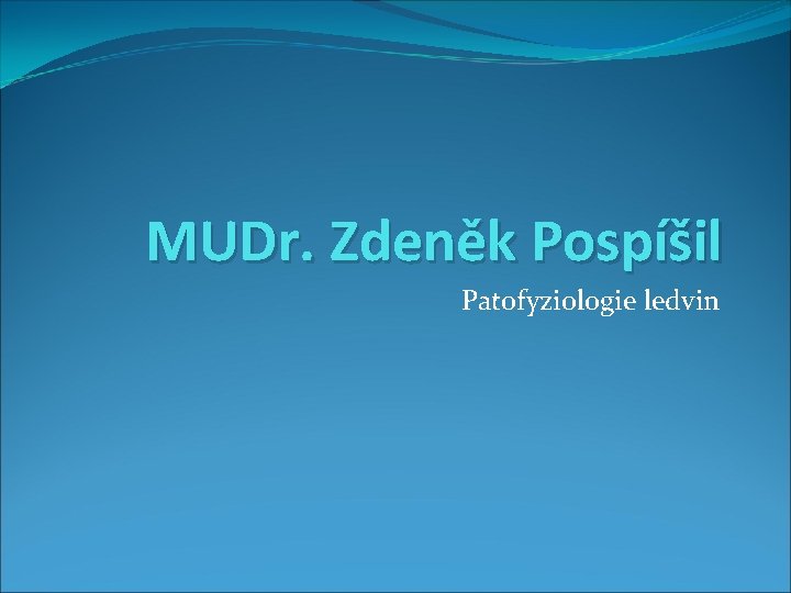 MUDr. Zdeněk Pospíšil Patofyziologie ledvin 