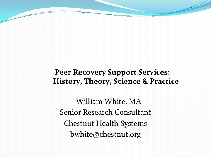 Peer Recovery Support Services: History, Theory, Science & Practice William White, MA Senior Research Peer Recovery Support Services: History, Theory, Science & Practice William White, MA Senior Research