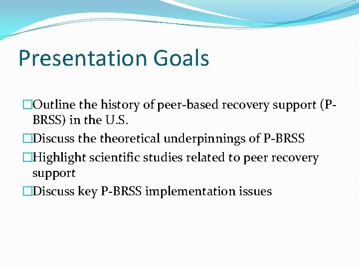 Presentation Goals �Outline the history of peer-based recovery support (PBRSS) in the U. S. Presentation Goals �Outline the history of peer-based recovery support (PBRSS) in the U. S.