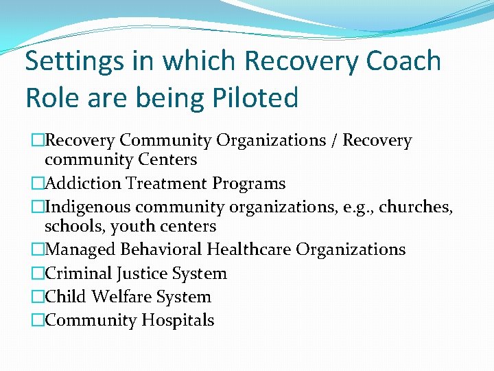 Settings in which Recovery Coach Role are being Piloted �Recovery Community Organizations / Recovery Settings in which Recovery Coach Role are being Piloted �Recovery Community Organizations / Recovery
