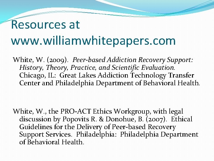 Resources at www. williamwhitepapers. com White, W. (2009). Peer-based Addiction Recovery Support: History, Theory, Resources at www. williamwhitepapers. com White, W. (2009). Peer-based Addiction Recovery Support: History, Theory,