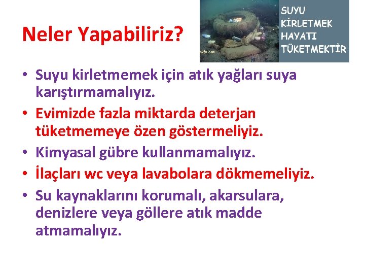 Neler Yapabiliriz? • Suyu kirletmemek için atık yağları suya karıştırmamalıyız. • Evimizde fazla miktarda