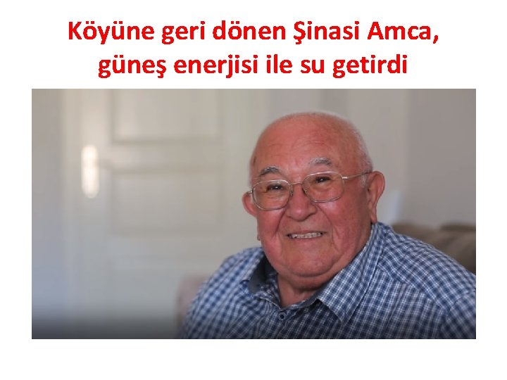 Köyüne geri dönen Şinasi Amca, güneş enerjisi ile su getirdi 