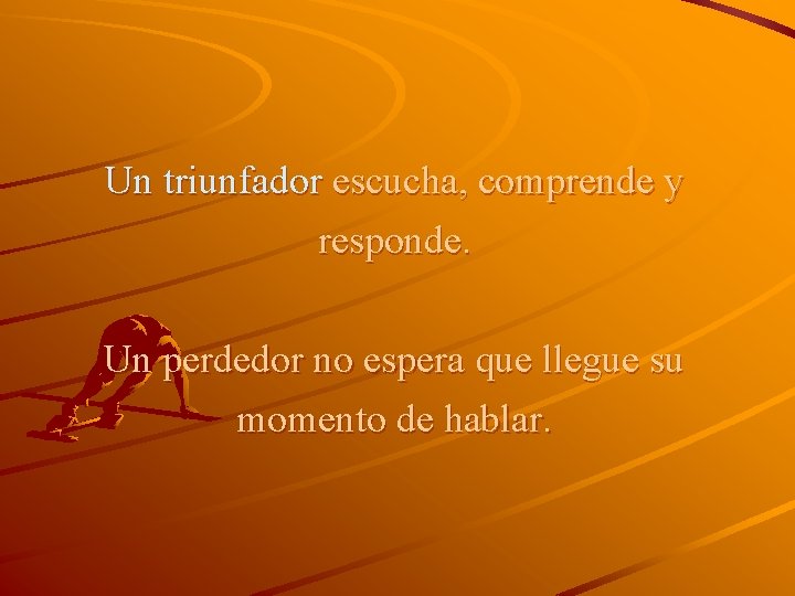 Un triunfador escucha, comprende y responde. Un perdedor no espera que llegue su momento